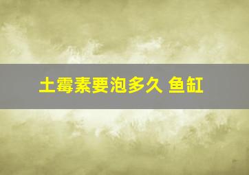 土霉素要泡多久 鱼缸